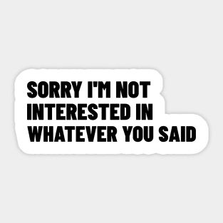 Sorry I'm Not Interested In Whatever You Said. Funny Sarcastic NSFW Rude Inappropriate Saying Sticker